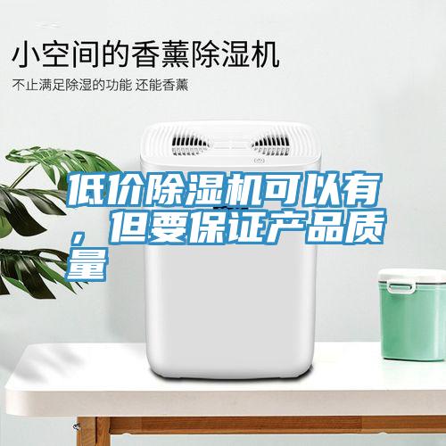 低價除濕機(jī)可以有，但要保證產(chǎn)品質(zhì)量