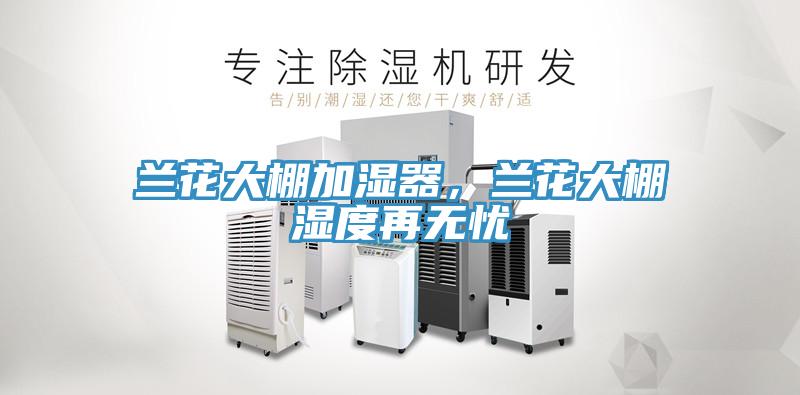 蘭花大棚加濕器，蘭花大棚濕度再無(wú)憂