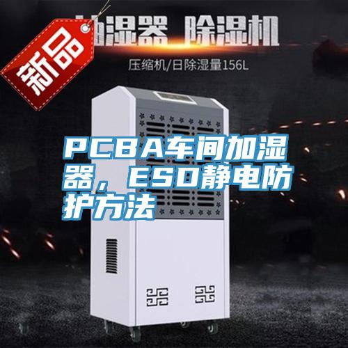 PCBA車間加濕器，ESD靜電防護(hù)方法