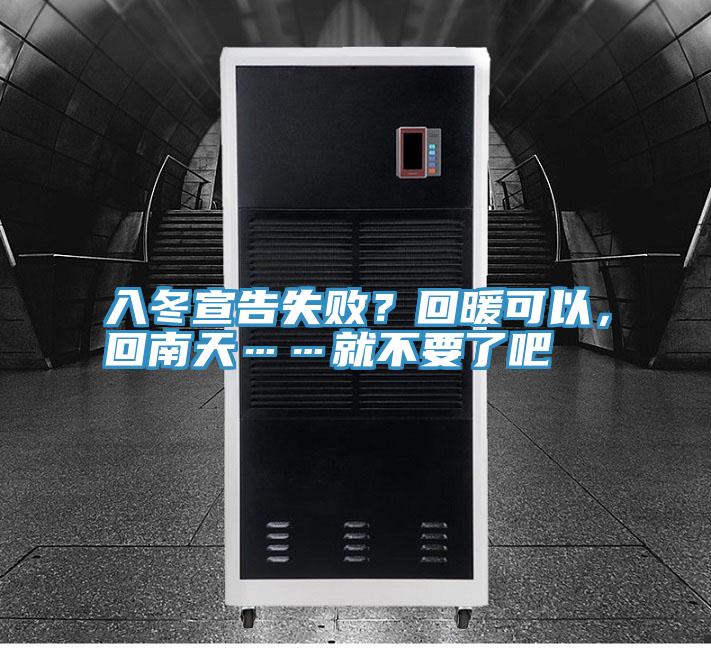 入冬宣告失?。炕嘏梢?，回南天……就不要了吧