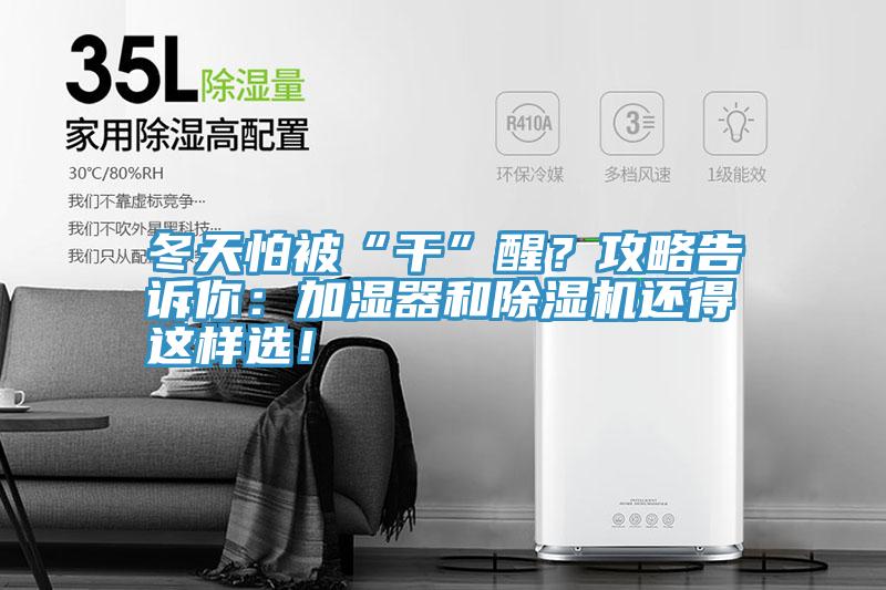 冬天怕被“干”醒？攻略告訴你：加濕器和除濕機(jī)還得這樣選！