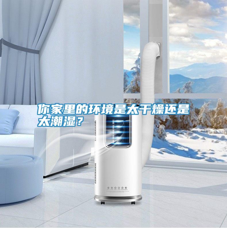 你家里的環(huán)境是太干燥還是太潮濕？