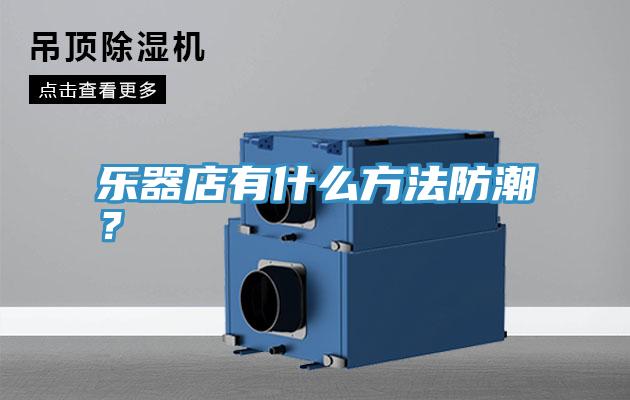 樂器店有什么方法防潮？