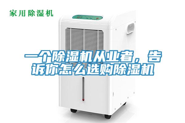 一個(gè)除濕機(jī)從業(yè)者，告訴你怎么選購(gòu)除濕機(jī)