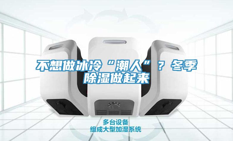 不想做冰冷“潮人”？冬季除濕做起來