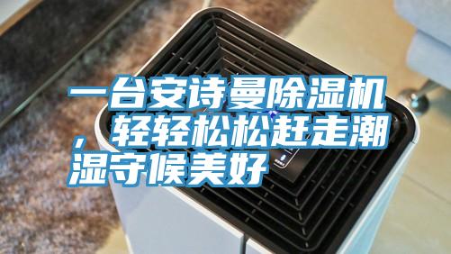 一臺安詩曼除濕機(jī)，輕輕松松趕走潮濕守候美好
