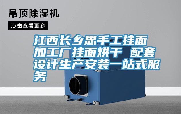 江西長(zhǎng)鄉(xiāng)思手工掛面加工廠(chǎng)掛面烘干 配套設(shè)計(jì)生產(chǎn)安裝一站式服務(wù)