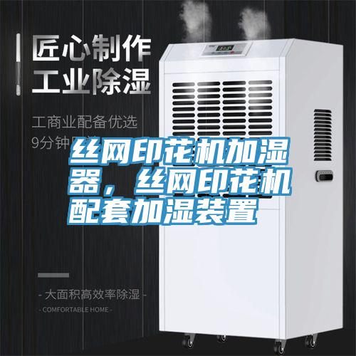 絲網(wǎng)印花機(jī)加濕器，絲網(wǎng)印花機(jī)配套加濕裝置