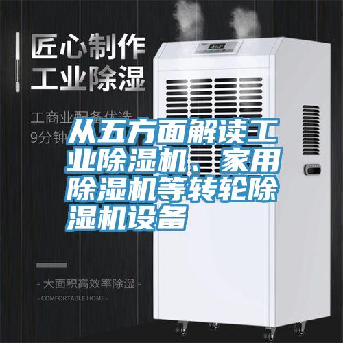 從五方面解讀工業(yè)除濕機、家用除濕機等轉(zhuǎn)輪除濕機設(shè)備
