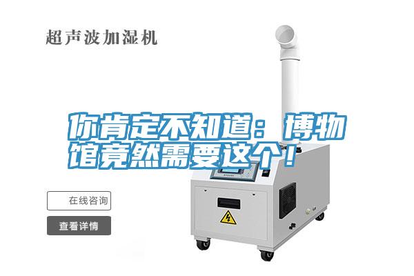 你肯定不知道：博物館竟然需要這個！