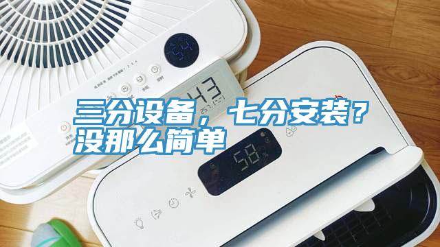 三分設(shè)備，七分安裝？沒那么簡單