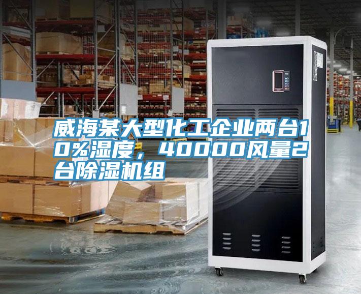 威海某大型化工企業(yè)兩臺10%濕度，40000風量2臺除濕機組