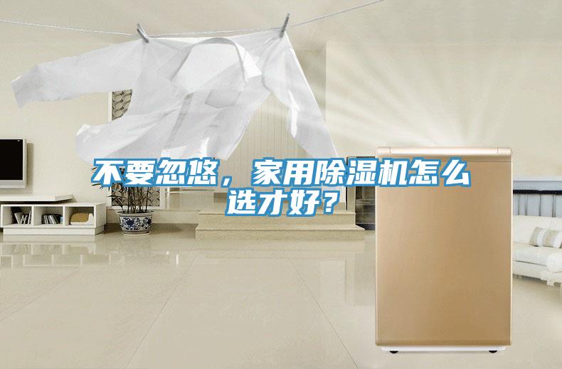 不要忽悠，家用除濕機怎么選才好？