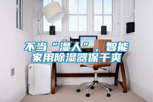 不當(dāng)“濕人”，智能家用除濕器保干爽