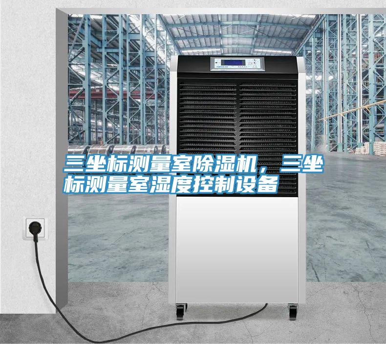 三坐標(biāo)測(cè)量室除濕機(jī)，三坐標(biāo)測(cè)量室濕度控制設(shè)備