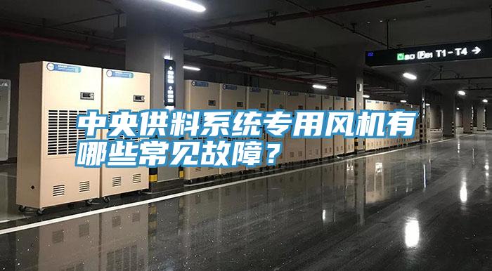 中央供料系統(tǒng)專用風(fēng)機有哪些常見故障？