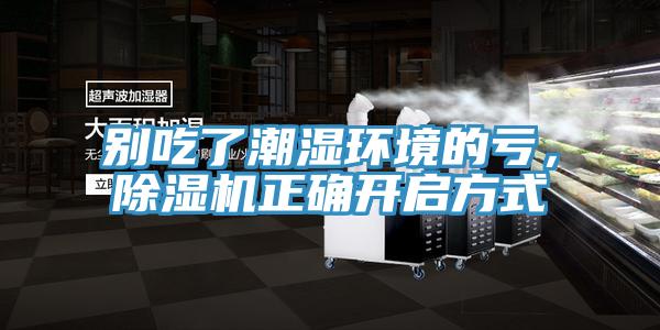 別吃了潮濕環(huán)境的虧，除濕機(jī)正確開(kāi)啟方式