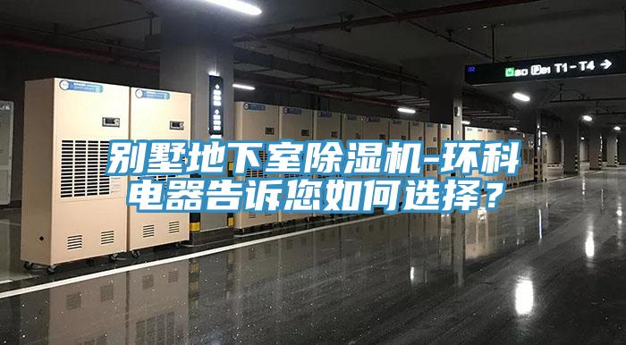 別墅地下室除濕機-環(huán)科電器告訴您如何選擇？