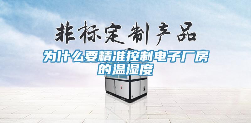 為什么要精準(zhǔn)控制電子廠(chǎng)房的溫濕度