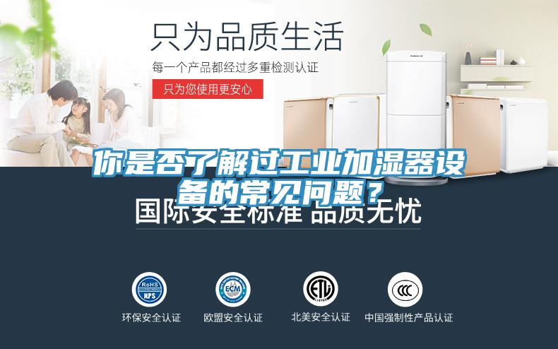 你是否了解過工業(yè)加濕器設(shè)備的常見問題？