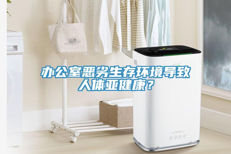 辦公室惡劣生存環(huán)境導(dǎo)致人體亞健康？