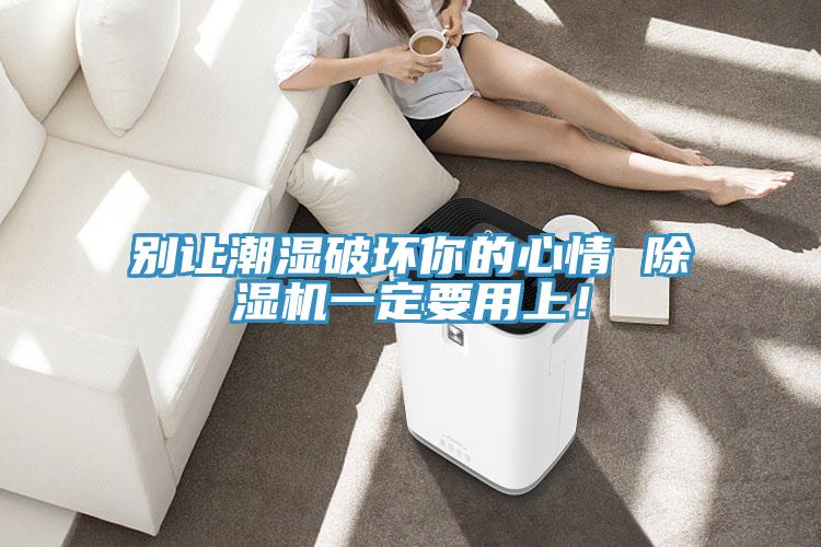 別讓潮濕破壞你的心情 除濕機(jī)一定要用上！