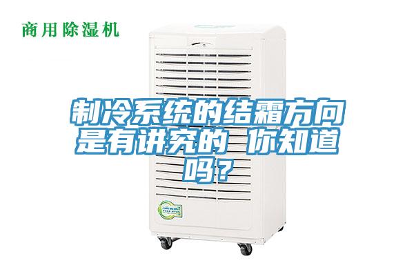 制冷系統(tǒng)的結(jié)霜方向是有講究的 你知道嗎？