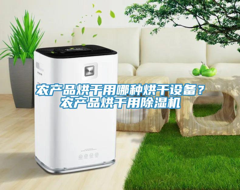 農(nóng)產(chǎn)品烘干用哪種烘干設(shè)備？農(nóng)產(chǎn)品烘干用除濕機(jī)