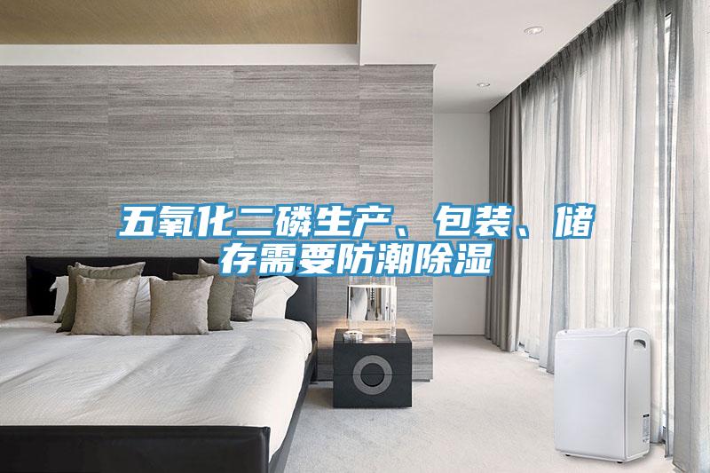 五氧化二磷生產(chǎn)、包裝、儲(chǔ)存需要防潮除濕