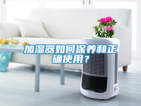加濕器如何保養(yǎng)和正確使用？