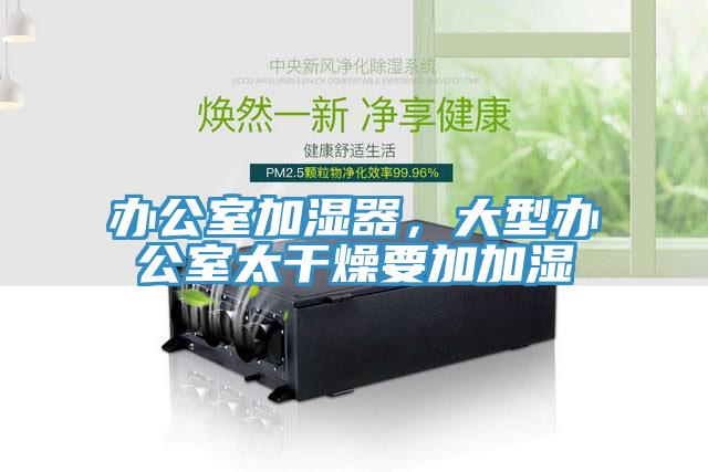 辦公室加濕器，大型辦公室太干燥要加加濕