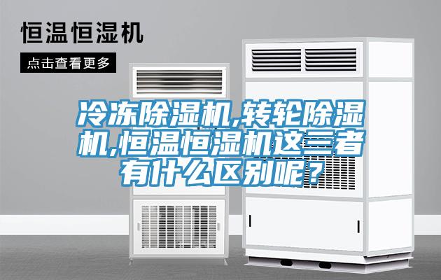冷凍除濕機,轉(zhuǎn)輪除濕機,恒溫恒濕機這三者有什么區(qū)別呢？