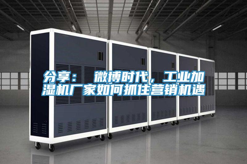 分享： 微博時(shí)代，工業(yè)加濕機(jī)廠家如何抓住營(yíng)銷機(jī)遇