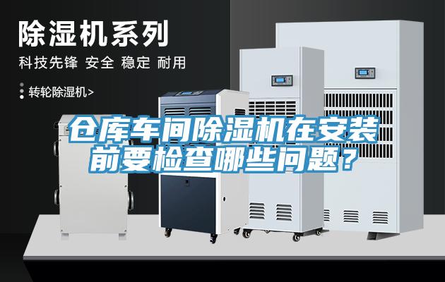 倉庫車間除濕機(jī)在安裝前要檢查哪些問題？
