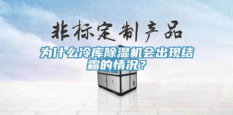 為什么冷庫除濕機會出現(xiàn)結(jié)霜的情況？