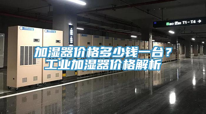 加濕器價(jià)格多少錢一臺(tái)？工業(yè)加濕器價(jià)格解析