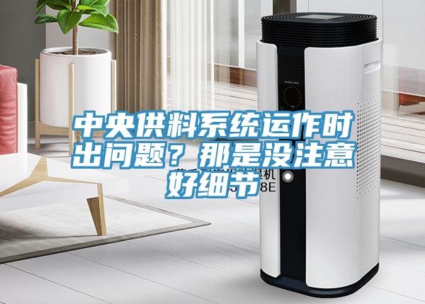 中央供料系統(tǒng)運(yùn)作時(shí)出問題？那是沒注意好細(xì)節(jié)