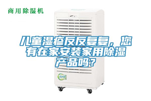 兒童濕疹反反復復，您有在家安裝家用除濕產(chǎn)品嗎？