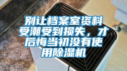 別讓檔案室資料受潮受到損失，才后悔當(dāng)初沒有使用除濕機(jī)