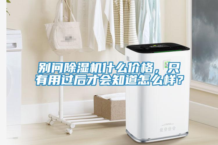 別問除濕機(jī)什么價(jià)格，只有用過后才會(huì)知道怎么樣？
