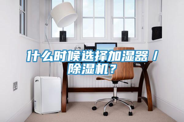 什么時(shí)候選擇加濕器／除濕機(jī)？