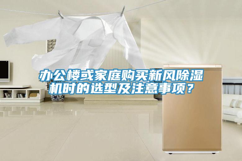 辦公樓或家庭購買新風(fēng)除濕機(jī)時(shí)的選型及注意事項(xiàng)？