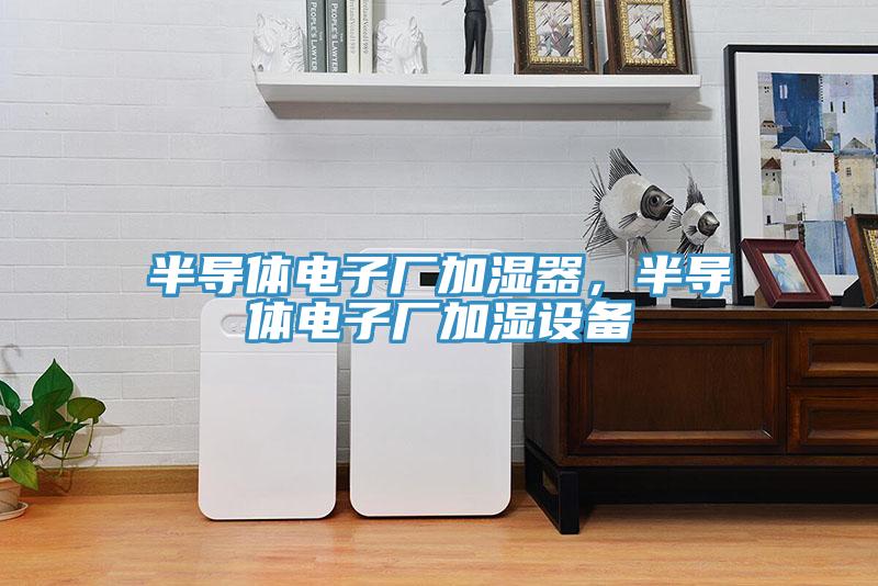 半導(dǎo)體電子廠加濕器，半導(dǎo)體電子廠加濕設(shè)備