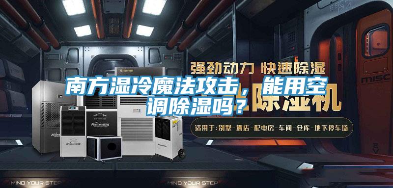 南方濕冷魔法攻擊，能用空調(diào)除濕嗎？