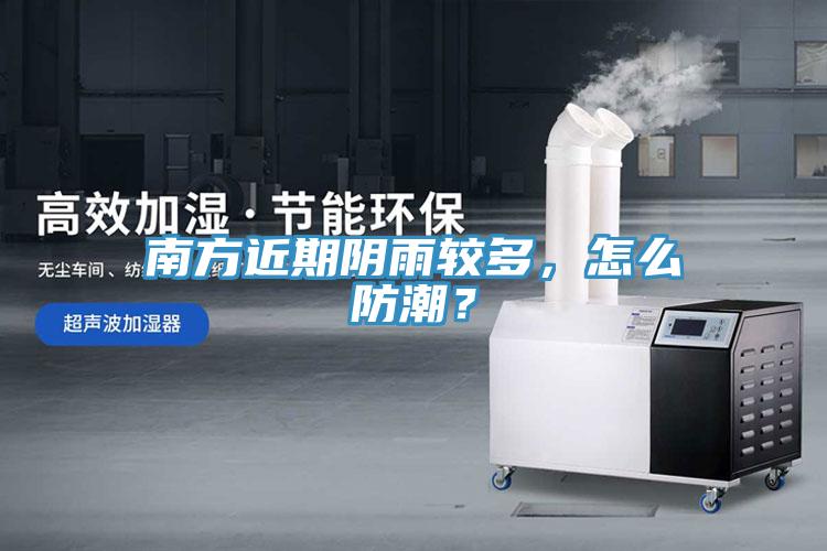 南方近期陰雨較多，怎么防潮？