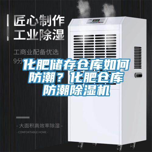 化肥儲(chǔ)存?zhèn)}庫(kù)如何防潮？化肥倉(cāng)庫(kù)防潮除濕機(jī)