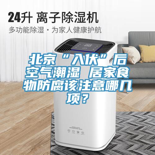 北京“入伏”后空氣潮濕 居家食物防腐該注意哪幾項(xiàng)？