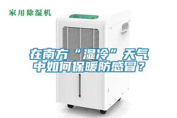 在南方“濕冷”天氣中如何保暖防感冒？