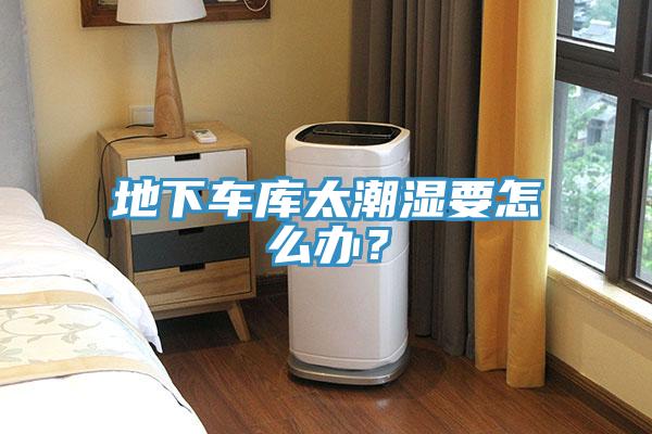 地下車庫太潮濕要怎么辦？