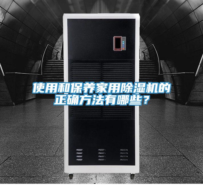 使用和保養(yǎng)家用除濕機的正確方法有哪些？